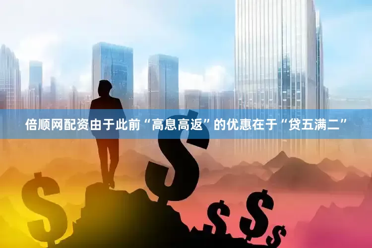 倍顺网配资由于此前“高息高返”的优惠在于“贷五满二”
