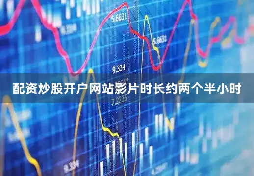 配资炒股开户网站影片时长约两个半小时
