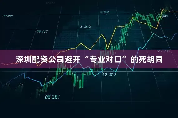 深圳配资公司避开 “专业对口” 的死胡同