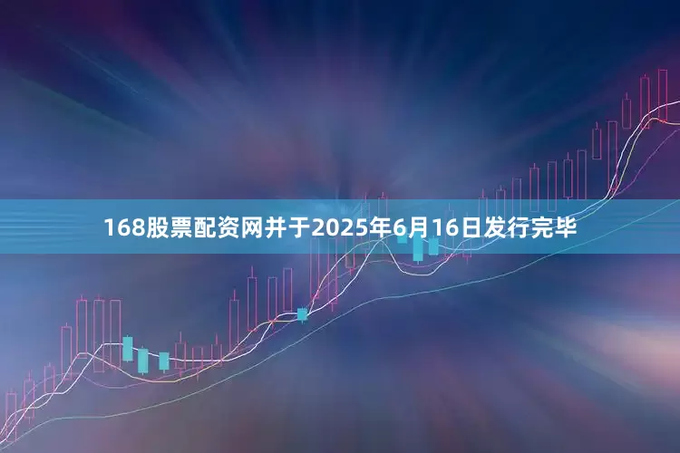 168股票配资网并于2025年6月16日发行完毕