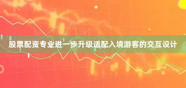 股票配资专业进一步升级适配入境游客的交互设计