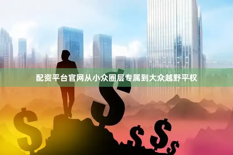 配资平台官网从小众圈层专属到大众越野平权