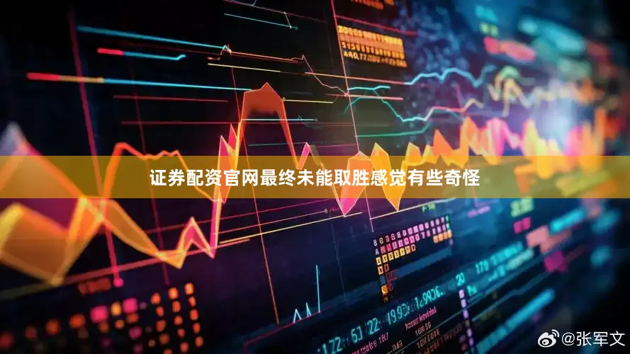 证券配资官网最终未能取胜感觉有些奇怪