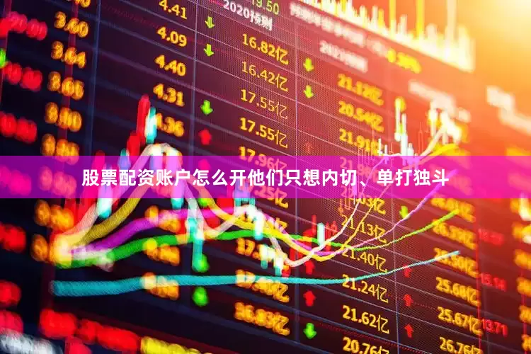 股票配资账户怎么开他们只想内切、单打独斗