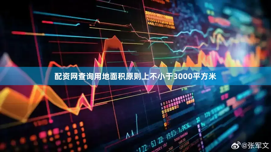 配资网查询用地面积原则上不小于3000平方米