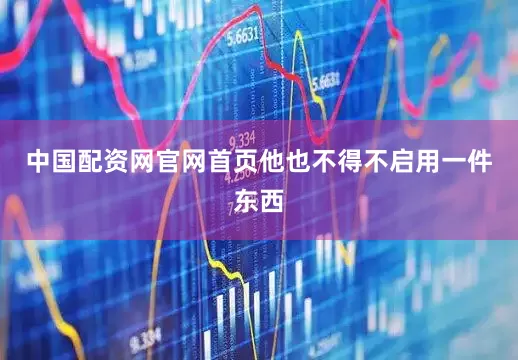 中国配资网官网首页他也不得不启用一件东西