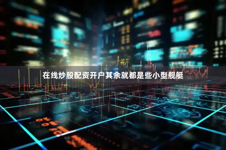 在线炒股配资开户其余就都是些小型舰艇