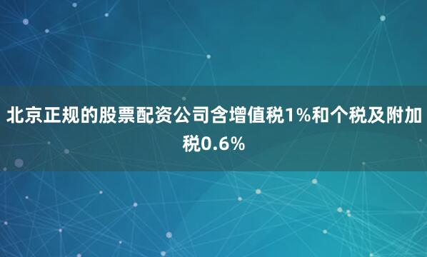 北京正规的股票配资公司含增值税1%和个税及附加税0.6%