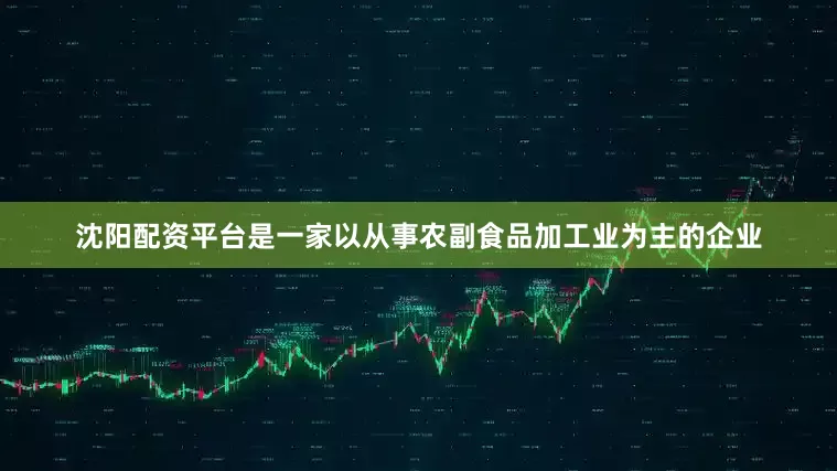 沈阳配资平台是一家以从事农副食品加工业为主的企业