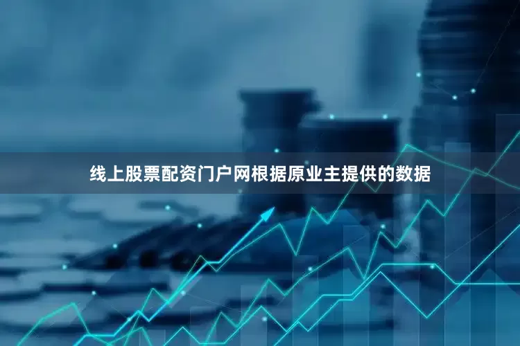 线上股票配资门户网根据原业主提供的数据