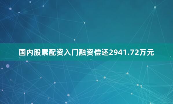 国内股票配资入门融资偿还2941.72万元