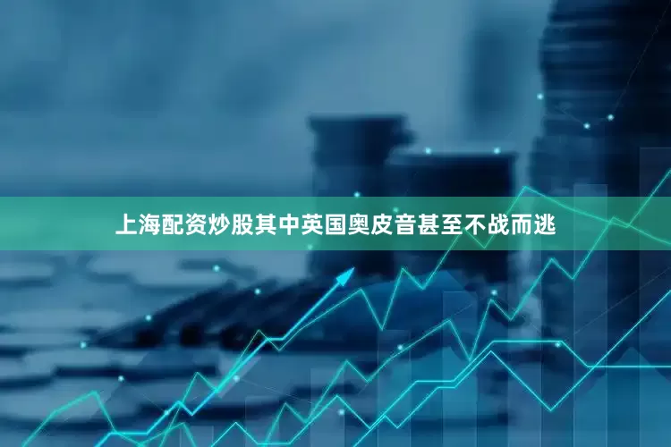 上海配资炒股其中英国奥皮音甚至不战而逃
