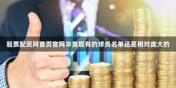 股票配资网首页官网毕竟现有的球员名单还是相对庞大的
