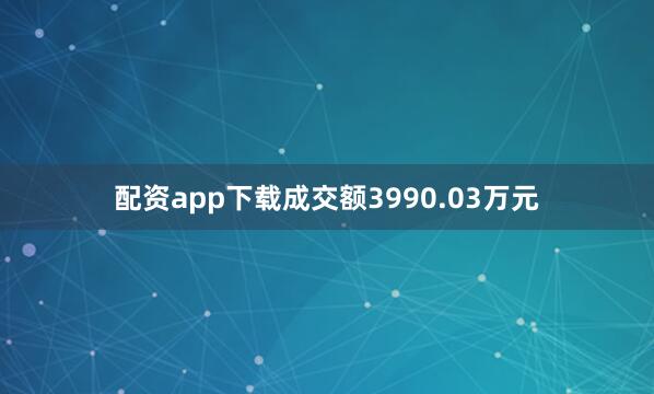 配资app下载成交额3990.03万元