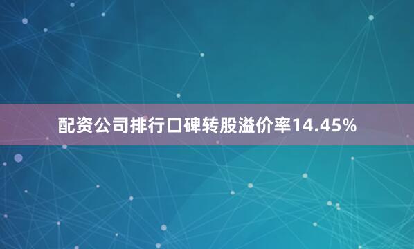 配资公司排行口碑转股溢价率14.45%