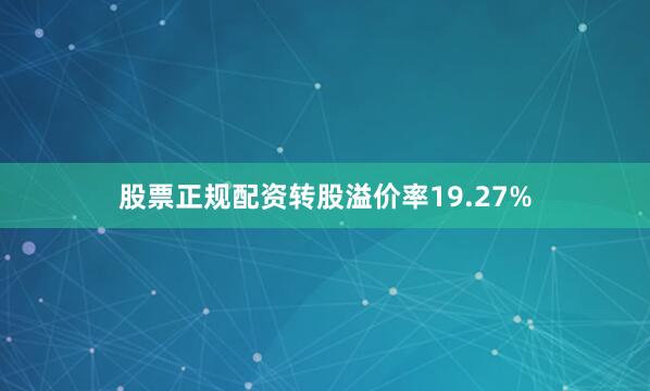 股票正规配资转股溢价率19.27%