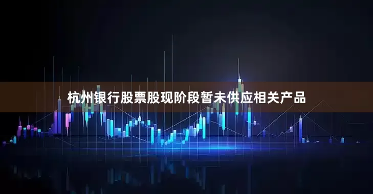 杭州银行股票股现阶段暂未供应相关产品