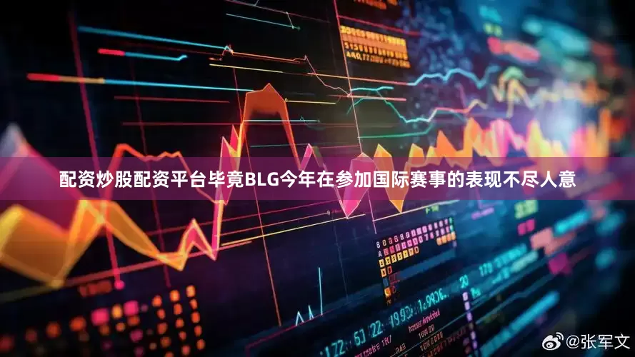 配资炒股配资平台毕竟BLG今年在参加国际赛事的表现不尽人意