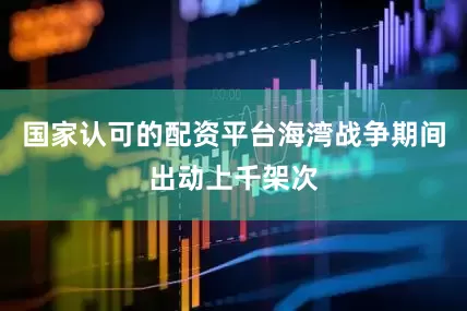 国家认可的配资平台海湾战争期间出动上千架次
