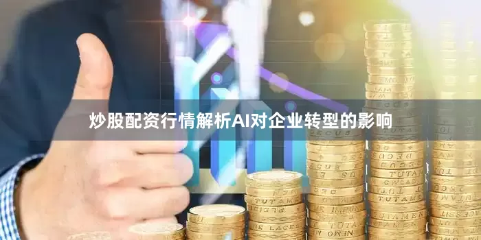 炒股配资行情解析AI对企业转型的影响