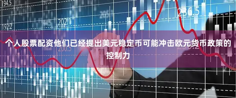 个人股票配资他们已经提出美元稳定币可能冲击欧元货币政策的控制力