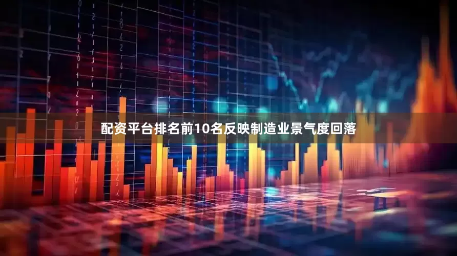 配资平台排名前10名反映制造业景气度回落