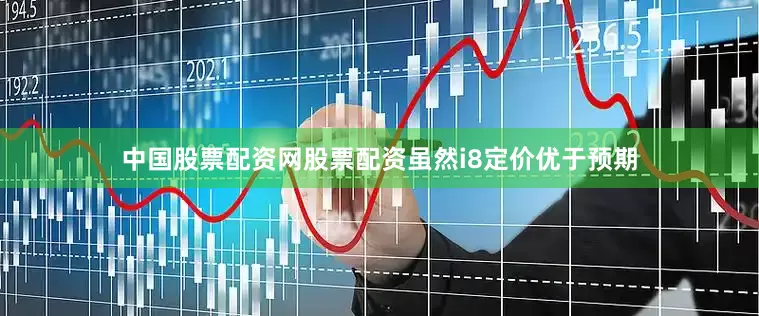 中国股票配资网股票配资虽然i8定价优于预期
