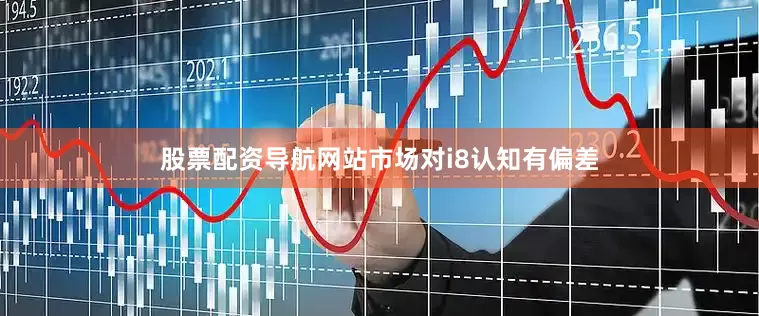 股票配资导航网站市场对i8认知有偏差