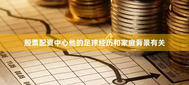 股票配资中心他的足球经历和家庭背景有关