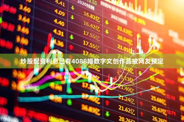 炒股配资利息已有4088幅数字文创作品被网友预定