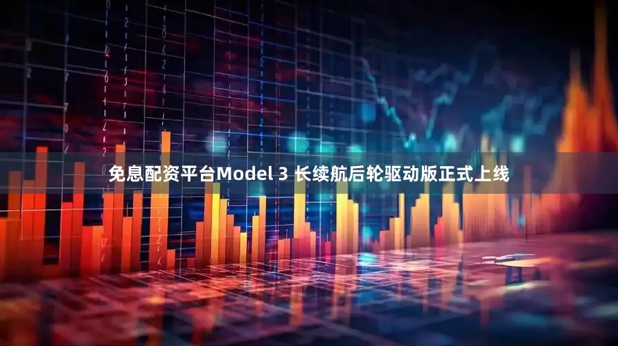 免息配资平台Model 3 长续航后轮驱动版正式上线