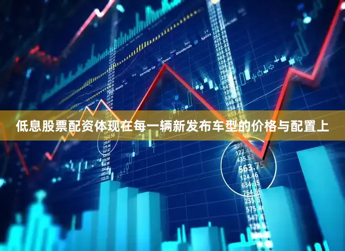 低息股票配资体现在每一辆新发布车型的价格与配置上
