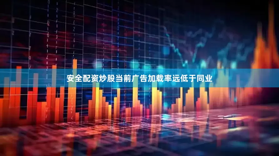安全配资炒股当前广告加载率远低于同业
