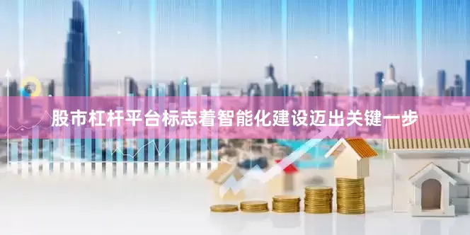 股市杠杆平台标志着智能化建设迈出关键一步
