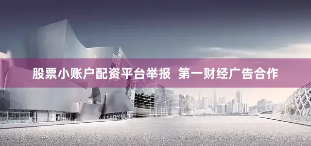 股票小账户配资平台举报  第一财经广告合作