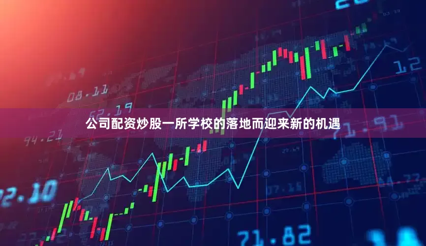 公司配资炒股一所学校的落地而迎来新的机遇