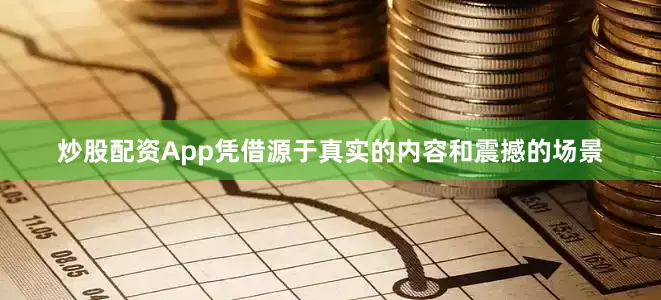 炒股配资App凭借源于真实的内容和震撼的场景